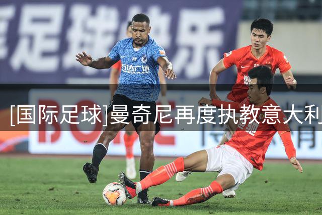 [国际足球]曼奇尼再度执教意大利队